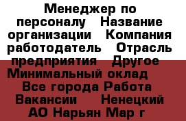 1Менеджер по персоналу › Название организации ­ Компания-работодатель › Отрасль предприятия ­ Другое › Минимальный оклад ­ 1 - Все города Работа » Вакансии   . Ненецкий АО,Нарьян-Мар г.